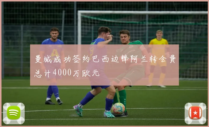 曼城成功签约巴西边锋阿兰转会费总计4000万欧元