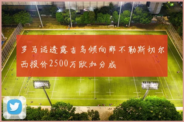 罗马诺透露吉乌倾向那不勒斯切尔西报价2500万欧加分成