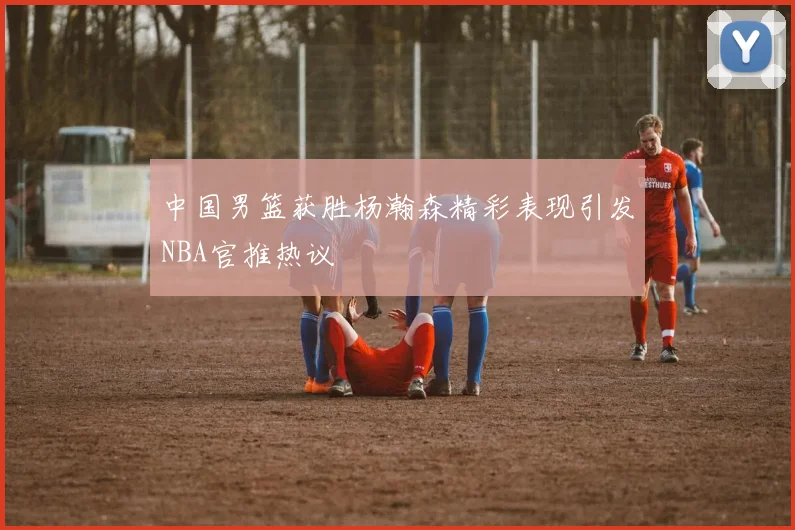 中国男篮获胜杨瀚森精彩表现引发NBA官推热议