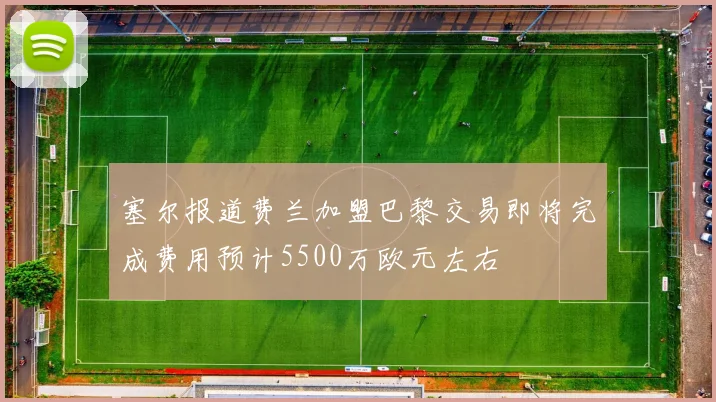 塞尔报道费兰加盟巴黎交易即将完成费用预计5500万欧元左右