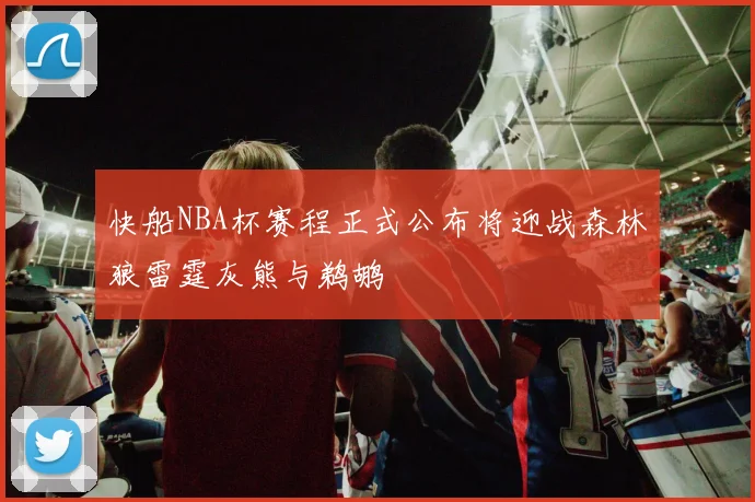 快船NBA杯赛程正式公布将迎战森林狼雷霆灰熊与鹈鹕